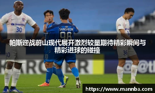 帕斯迎战蔚山现代展开激烈较量期待精彩瞬间与精彩进球的碰撞