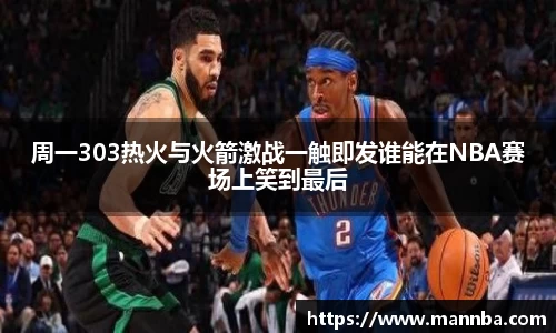 周一303热火与火箭激战一触即发谁能在NBA赛场上笑到最后
