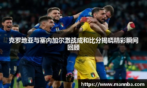 克罗地亚与塞内加尔激战成和比分揭晓精彩瞬间回顾